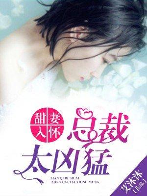 甜妻入怀总裁太凶猛最新章节更新列