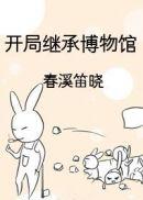 开局继承博物馆春溪笛晓