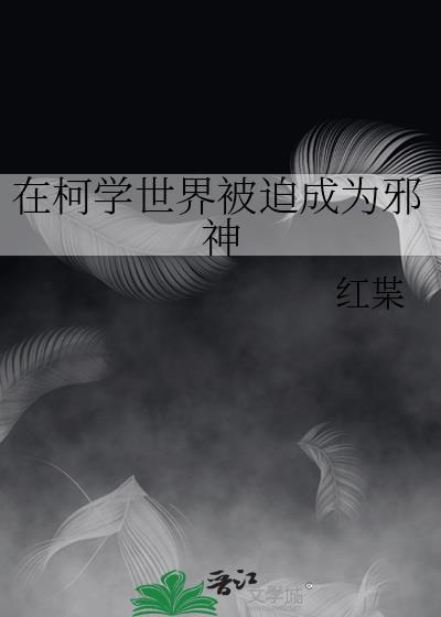 在柯学世界被迫成为邪神免费阅读